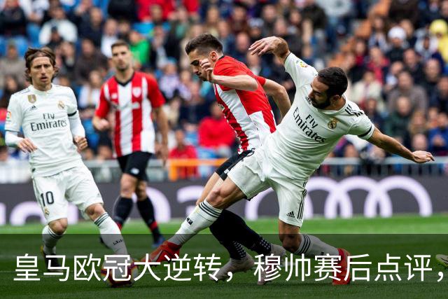 皇马欧冠大逆转，穆帅赛后点评，期待国家德比