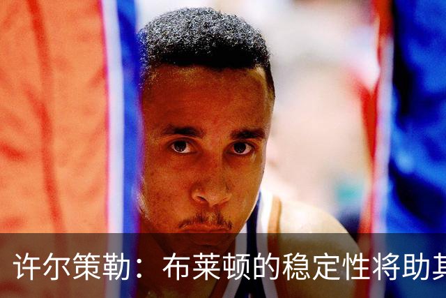 许尔策勒：布莱顿的稳定性将助其更进一步